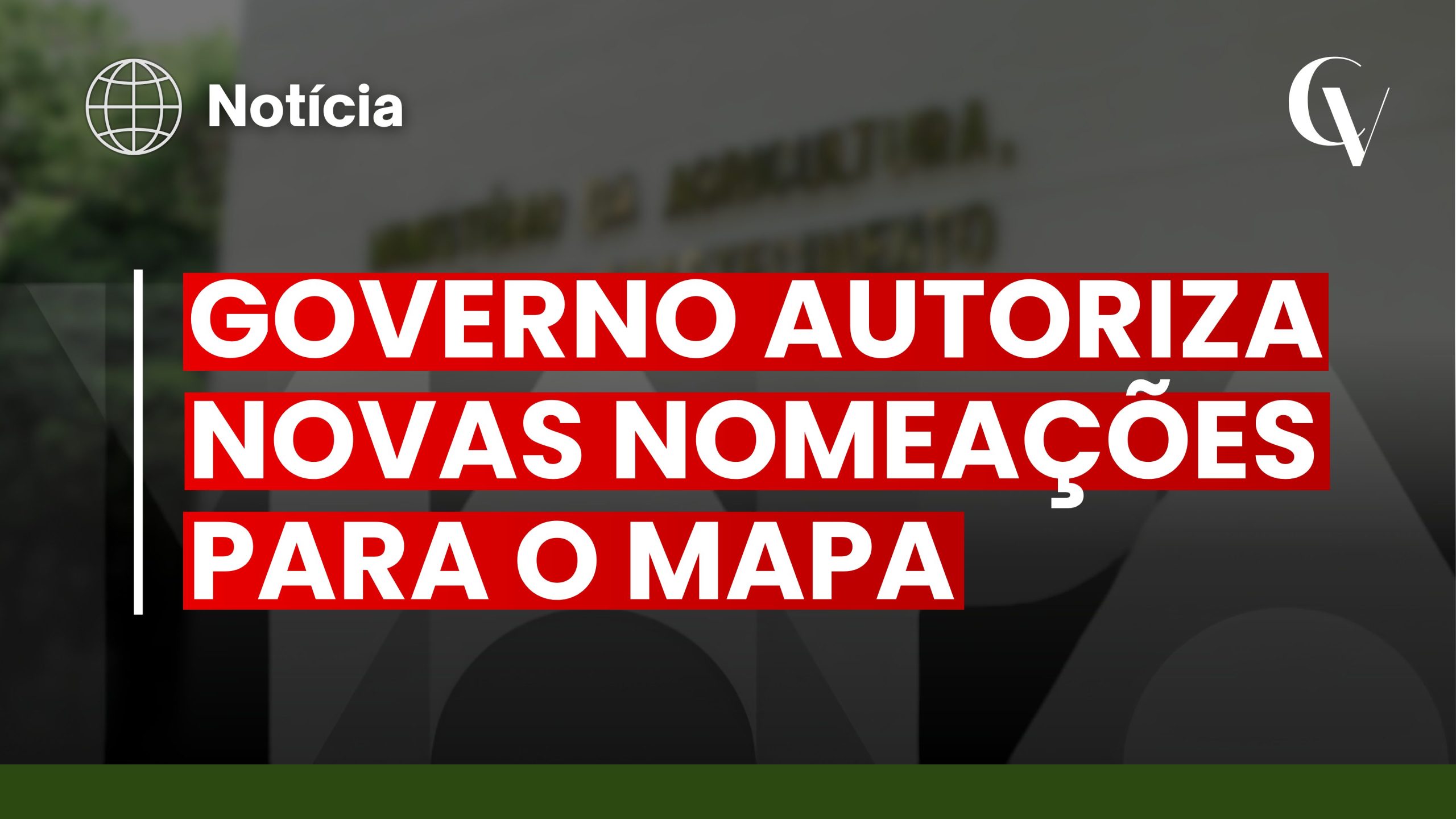 Imagem que ilustra uma notícia. No canto superior esquerdo, encontra-se a palavra "Notícia" ao lado de um ícone de um globo terrestre. O fundo mostra a fachada de um edifício com a inscrição em letras douradas "MINISTÉRIO DA AGRICULTURA, PECUÁRIA E ABASTECIMENTO". Sobreposta ao centro, está uma área de destaque com fundo vermelho e letras brancas onde se lê o título "GOVERNO AUTORIZA NOVAS NOMEAÇÕES PARA O MAPA". A parte inferior da imagem é composta por uma ampla secção branca com textura de papel, uma faixa horizontal verde na base e, no canto inferior direito, um logótipo verde com as letras "CV".